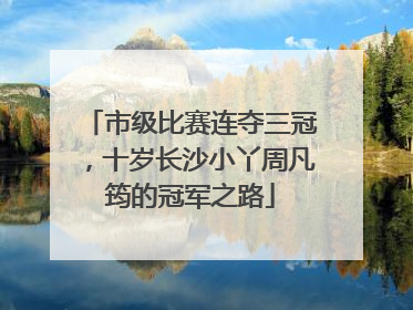 市级比赛连夺三冠，十岁长沙小丫周凡筠的冠军之路